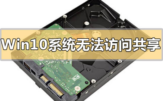 Windows 10没办法访问共享硬盘如何解决？Windows 10没办法访问共享硬盘的解决方案