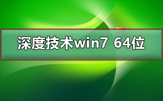 深度技术Windows 7 64位下载如何安装？有好的安装办法课程？