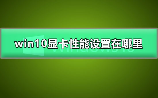 Windows 10怎么样提升显卡性能？Windows 10提升显卡性能的办法