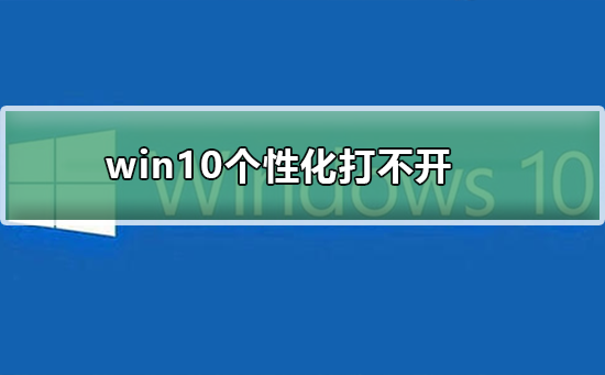 Windows 10个性化打不开如何解决?Windows 10个性化打不开的解决方案