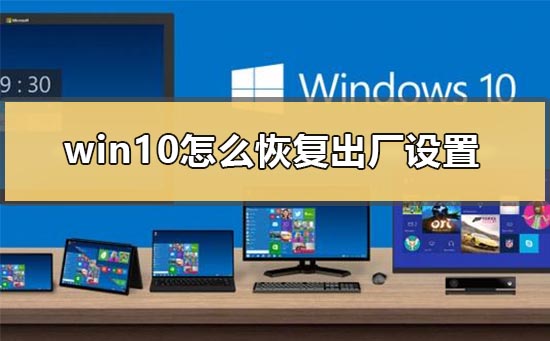 Windows 10怎么样恢复出厂设置？Windows 10恢复出厂设置的办法