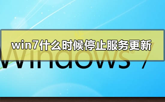 Windows 7什么时间停止维护？Windows 7系统是什么时间停止更新的？