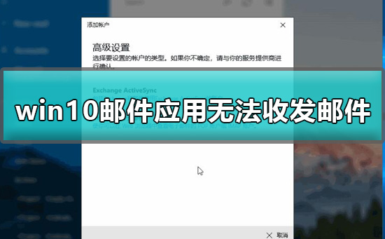 Windows 10邮件应用没办法收发邮件如何解决？Windows 10没办法收发邮件的解决方案