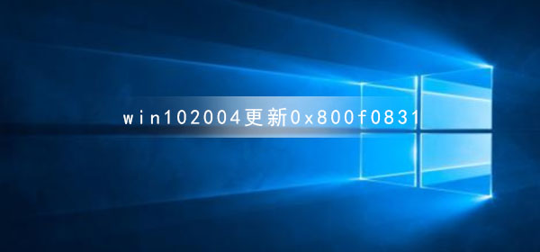 Windows 10系统更新版本2004提示错误代码0x800f0831如何解决?