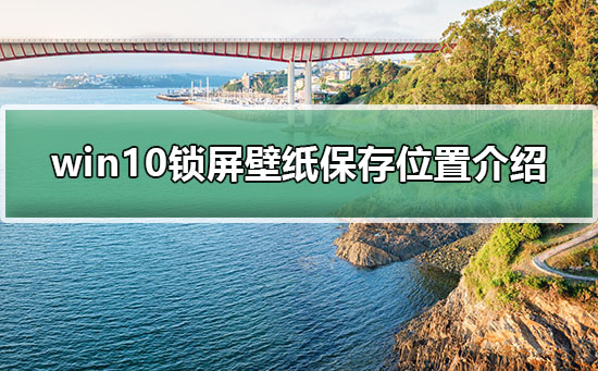 Windows 10手机锁屏壁纸保存地方在哪?Windows 10手机锁屏壁纸保存地方