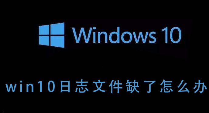 Windows 10日志文件丢失如何解决？Windows 10日志文件缺少修复的课程