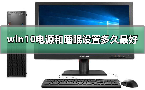 Windows 10电源和睡眠设置多长时间最好？Windows 10电源和睡眠设置的办法