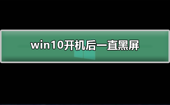 Windows 10开机后一直黑屏如何解决？Windows 10开机后黑屏处置的课程