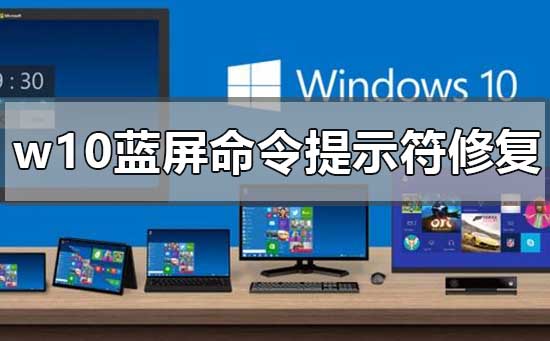 w10蓝屏后怎么样用命令提示符修复
