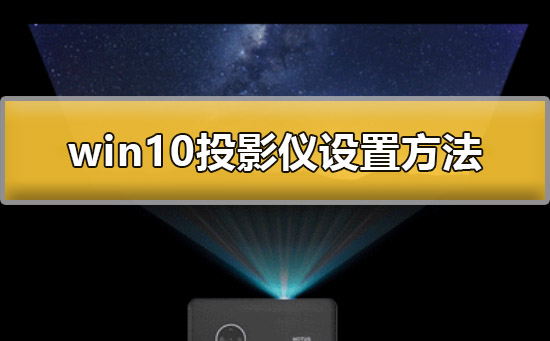 Windows 10投影仪如何设置？Windows 10投影仪设置的办法