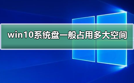 Windows 10的系统盘一般占用多大空间？Windows 10系统盘占用空间大小介绍