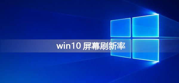 Windows 10屏幕刷新率如何调？Windows 10调节屏幕刷新率的办法