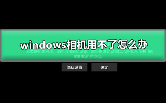 Windows 10相机用不了如何解决？Windows 10相机用不了的解决方案